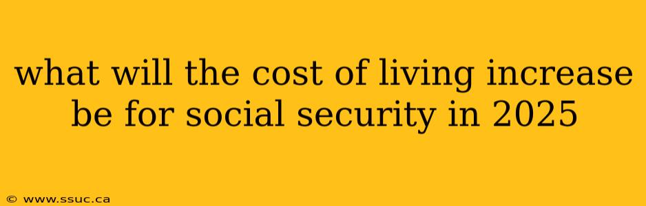 what will the cost of living increase be for social security in 2025