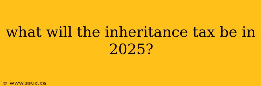 what will the inheritance tax be in 2025?
