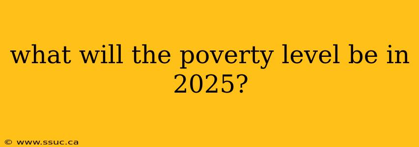 what will the poverty level be in 2025?