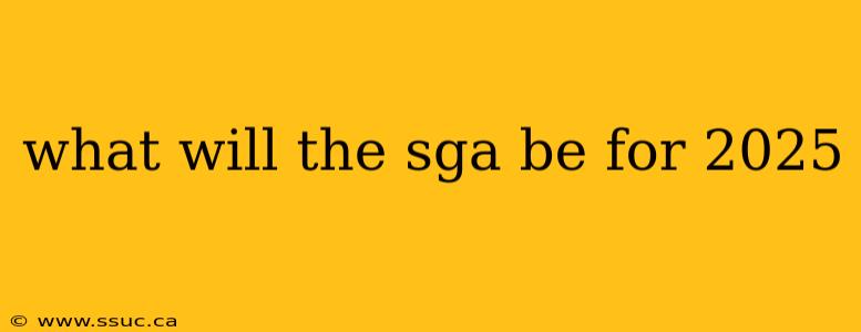 what will the sga be for 2025