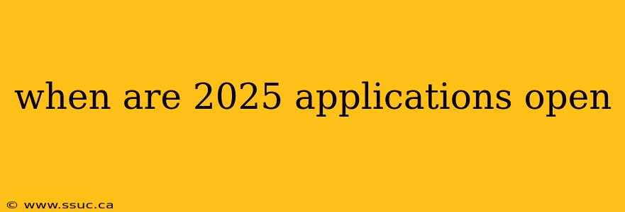 when are 2025 applications open