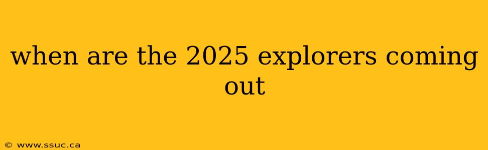 when are the 2025 explorers coming out
