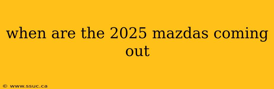 when are the 2025 mazdas coming out