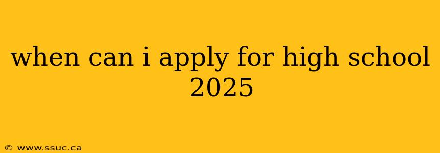 when can i apply for high school 2025