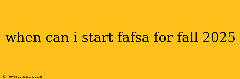 when can i start fafsa for fall 2025