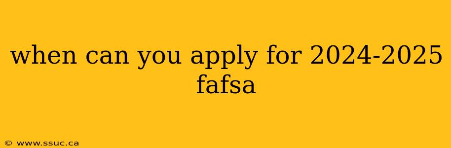 when can you apply for 2024-2025 fafsa