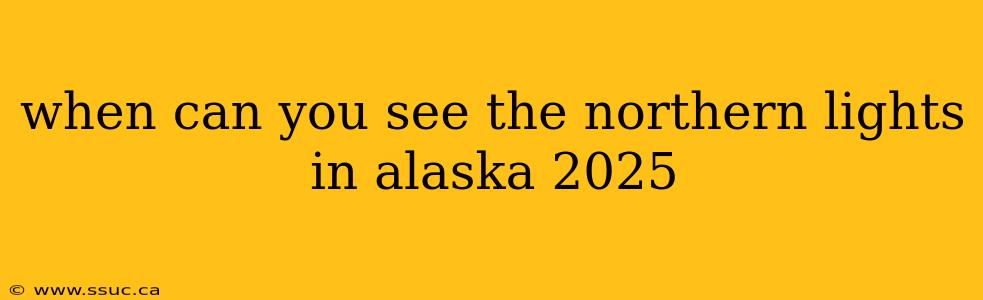 when can you see the northern lights in alaska 2025