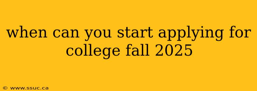 when can you start applying for college fall 2025