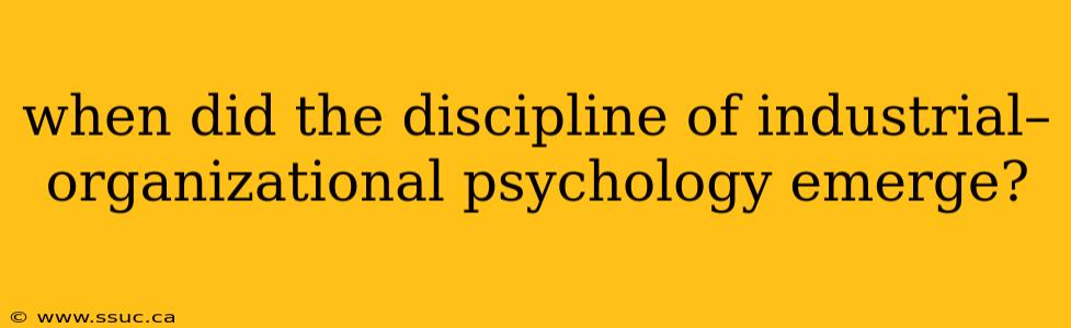 when did the discipline of industrial–organizational psychology emerge?