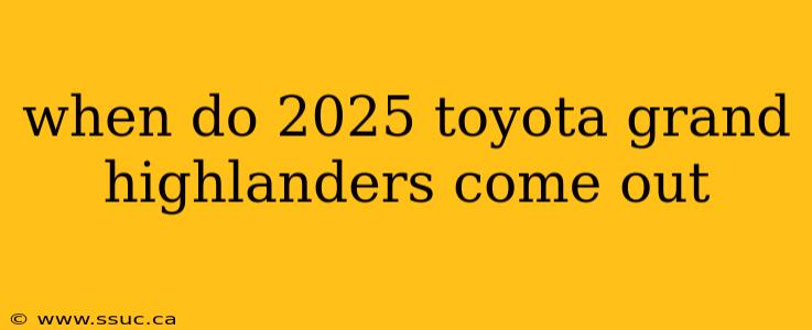 when do 2025 toyota grand highlanders come out