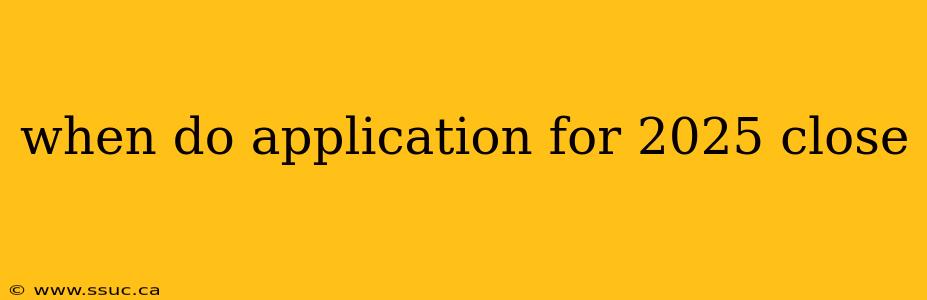when do application for 2025 close