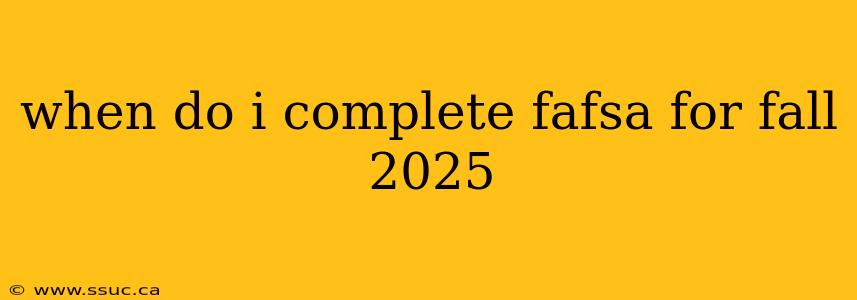 when do i complete fafsa for fall 2025