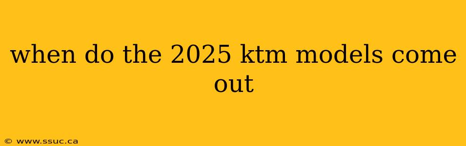 when do the 2025 ktm models come out