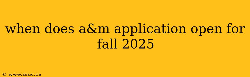 when does a&m application open for fall 2025