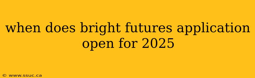 when does bright futures application open for 2025