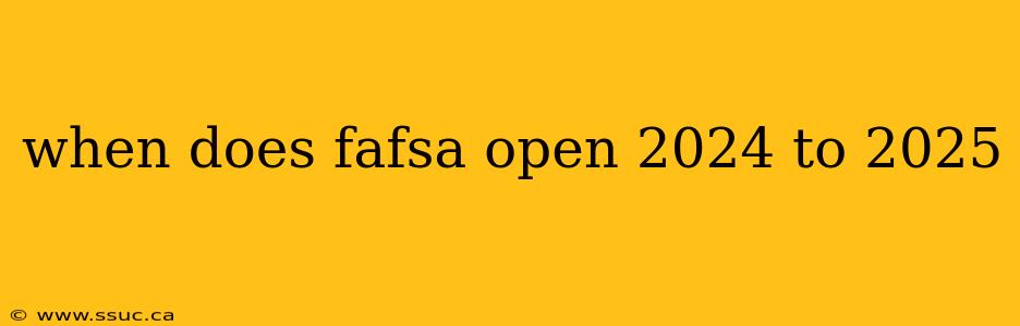 when does fafsa open 2024 to 2025