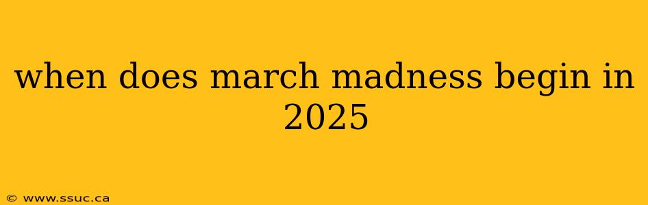 when does march madness begin in 2025
