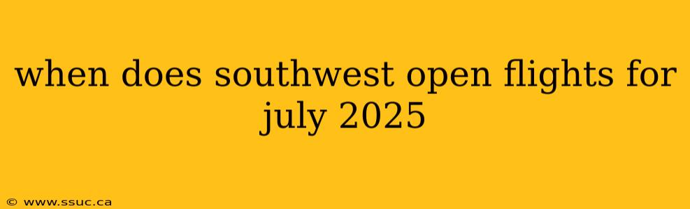 when does southwest open flights for july 2025