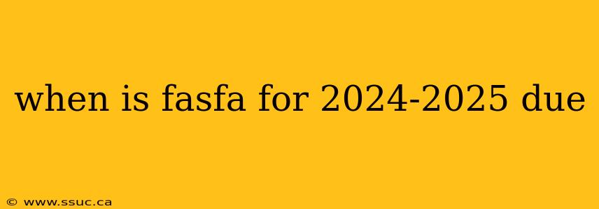 when is fasfa for 2024-2025 due