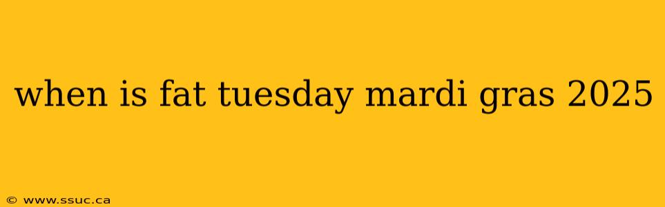 when is fat tuesday mardi gras 2025