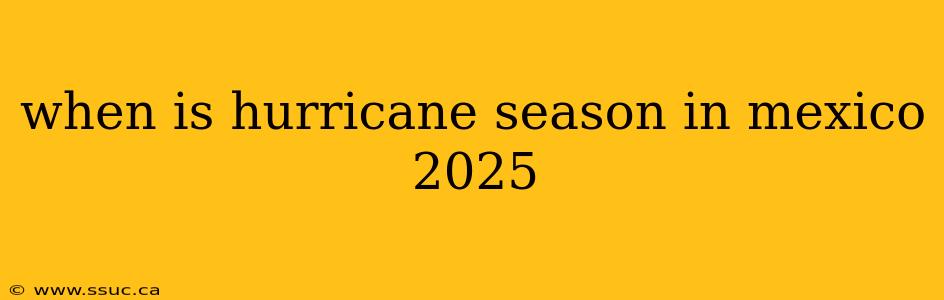 when is hurricane season in mexico 2025