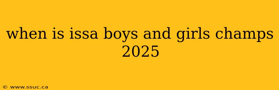 when is issa boys and girls champs 2025