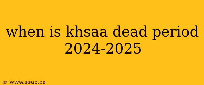when is khsaa dead period 2024-2025