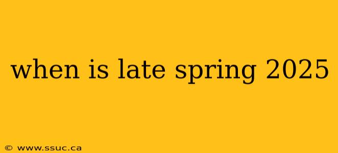 when is late spring 2025