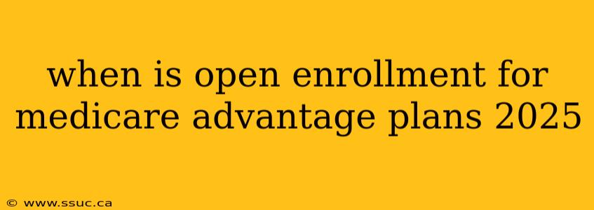 when is open enrollment for medicare advantage plans 2025