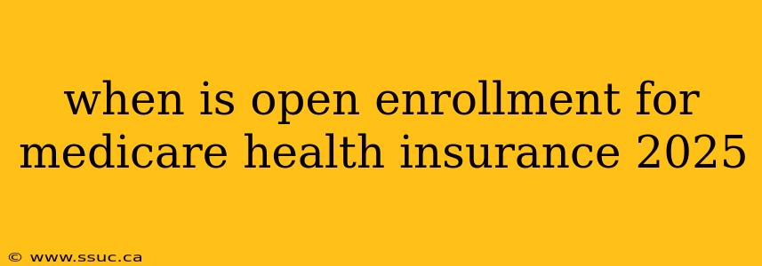 when is open enrollment for medicare health insurance 2025