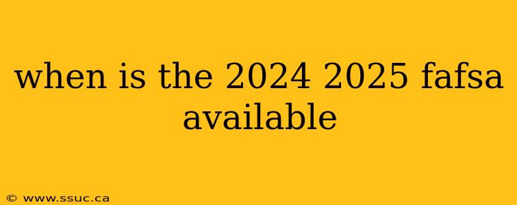 when is the 2024 2025 fafsa available
