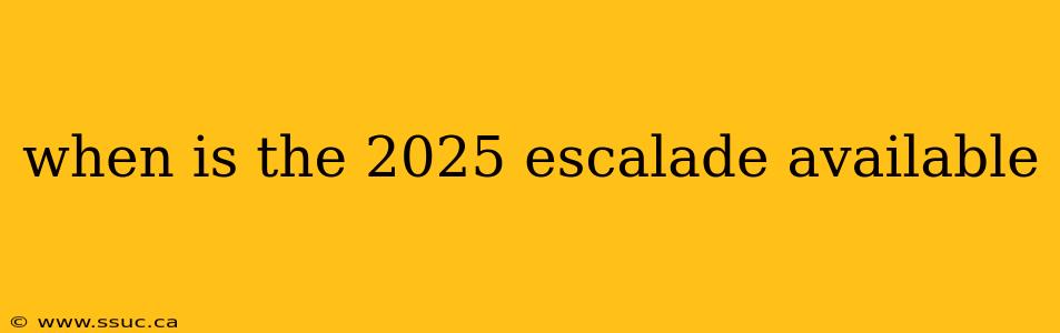 when is the 2025 escalade available