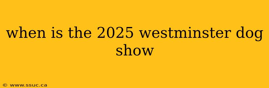 when is the 2025 westminster dog show