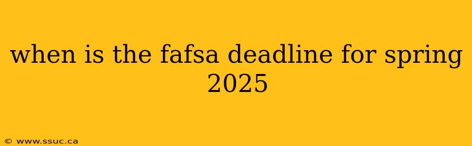 when is the fafsa deadline for spring 2025