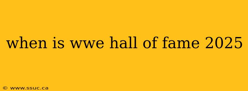 when is wwe hall of fame 2025