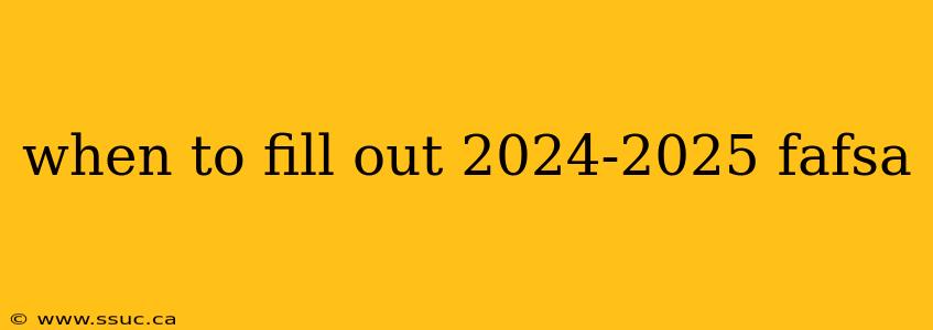 when to fill out 2024-2025 fafsa