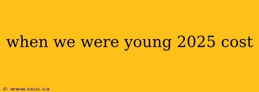 when we were young 2025 cost
