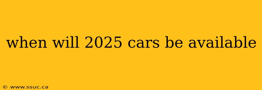 when will 2025 cars be available
