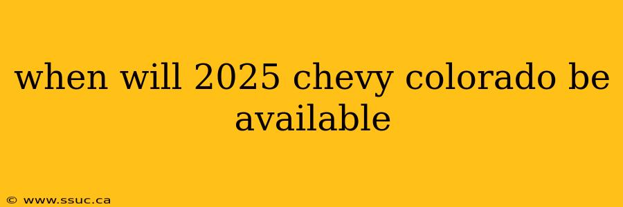 when will 2025 chevy colorado be available