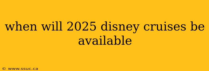 when will 2025 disney cruises be available
