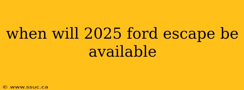 when will 2025 ford escape be available