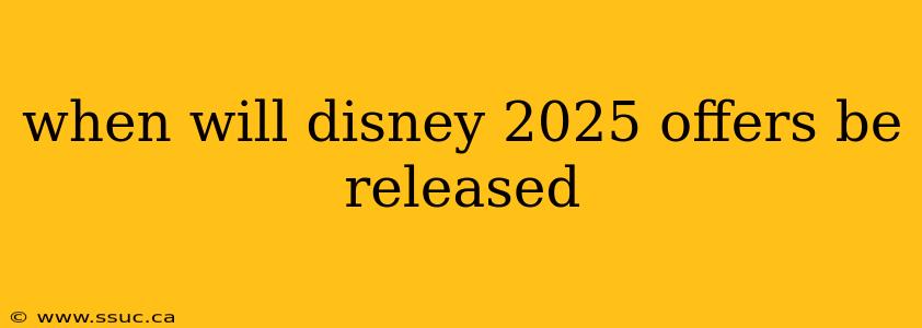 when will disney 2025 offers be released