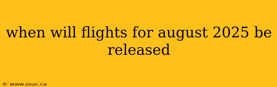 when will flights for august 2025 be released
