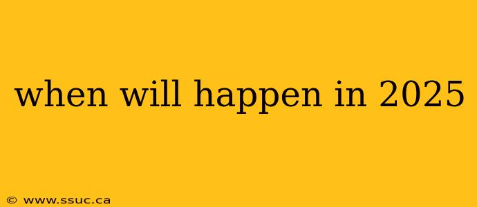 when will happen in 2025