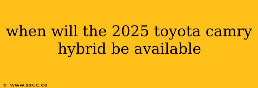when will the 2025 toyota camry hybrid be available