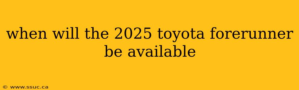 when will the 2025 toyota forerunner be available