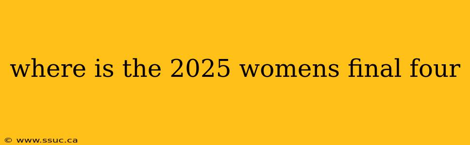 where is the 2025 womens final four