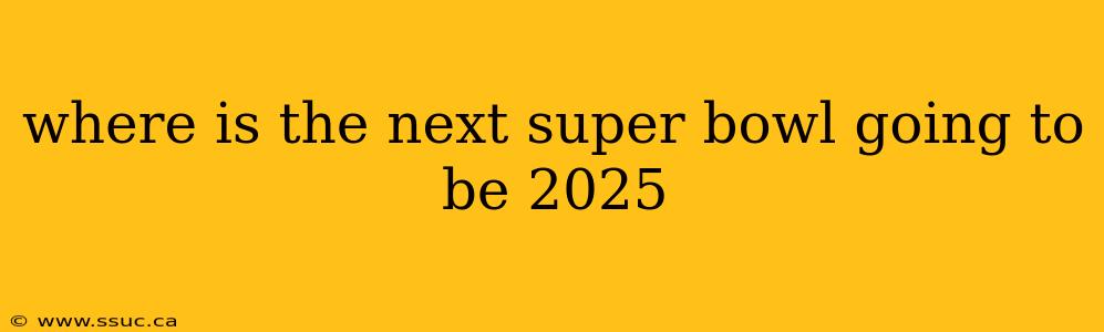 where is the next super bowl going to be 2025