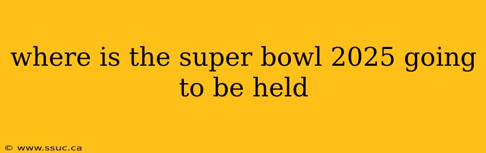 where is the super bowl 2025 going to be held