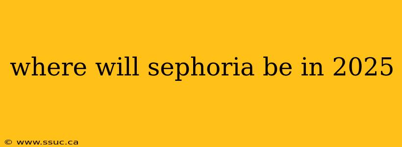 where will sephoria be in 2025